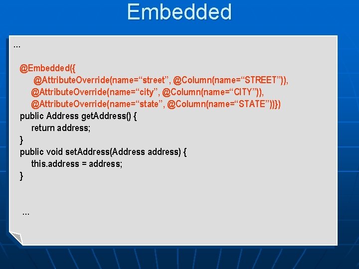 Embedded … @Embedded({ @Attribute. Override(name=“street”, @Column(name=“STREET”)), @Attribute. Override(name=“city”, @Column(name=“CITY”)), @Attribute. Override(name=“state”, @Column(name=“STATE”))}) public Address