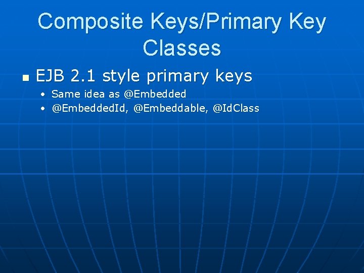 Composite Keys/Primary Key Classes n EJB 2. 1 style primary keys • Same idea