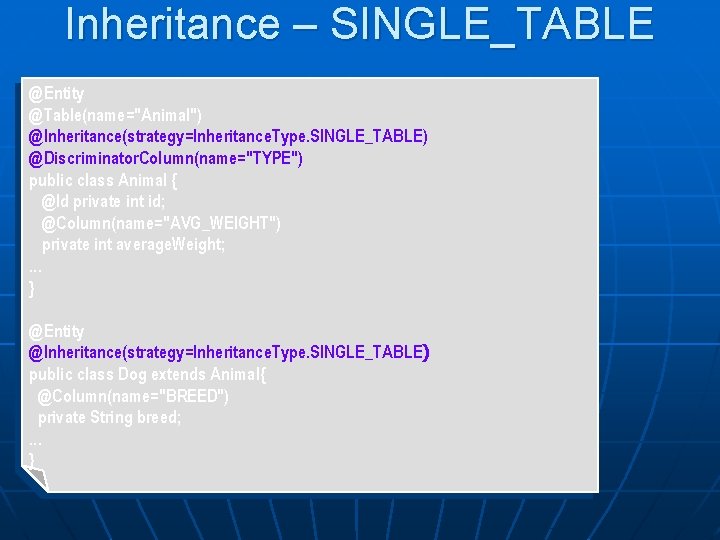 Inheritance – SINGLE_TABLE @Entity @Table(name="Animal") @Inheritance(strategy=Inheritance. Type. SINGLE_TABLE) @Discriminator. Column(name="TYPE") public class Animal {