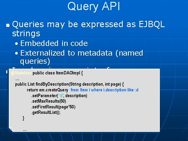 Query API n Queries may be expressed as EJBQL strings • Embedded in code