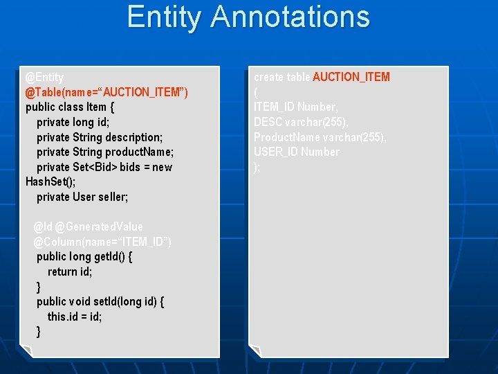 Entity Annotations @Entity @Table(name=“AUCTION_ITEM”) public class Item { private long id; private String description;