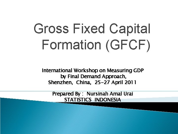 Gross Fixed Capital Formation (GFCF) International Workshop on Measuring GDP by Final Demand Approach,