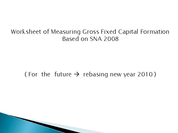 Worksheet of Measuring Gross Fixed Capital Formation Based on SNA 2008 ( For the