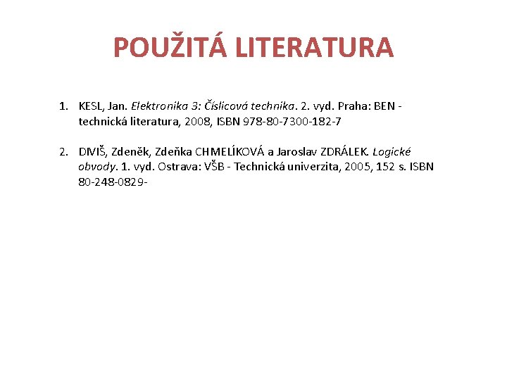 POUŽITÁ LITERATURA 1. KESL, Jan. Elektronika 3: Číslicová technika. 2. vyd. Praha: BEN technická
