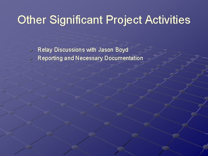 Other Significant Project Activities Relay Discussions with Jason Boyd Reporting and Necessary Documentation Other Significant Project Activities Relay Discussions with Jason Boyd Reporting and Necessary Documentation