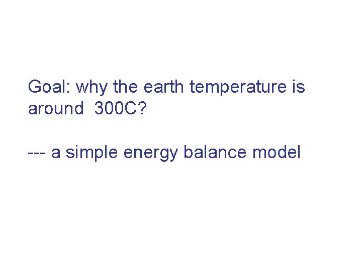Goal: why the earth temperature is around 300 C? --- a simple energy balance