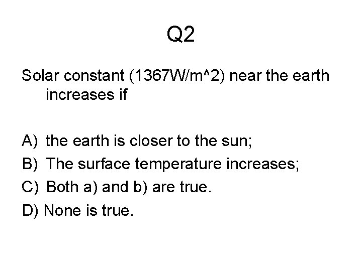 Q 2 Solar constant (1367 W/m^2) near the earth increases if A) the earth