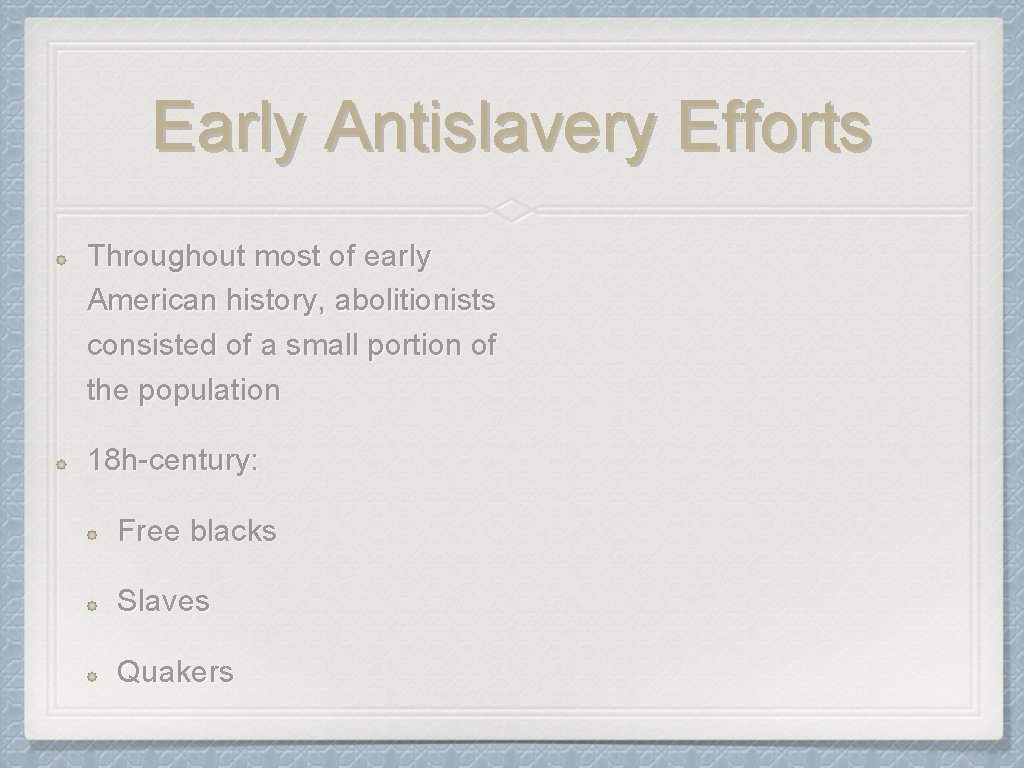 Early Antislavery Efforts Throughout most of early American history, abolitionists consisted of a small