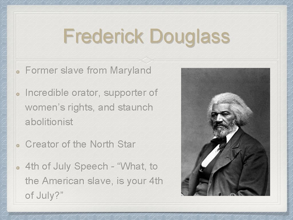 Frederick Douglass Former slave from Maryland Incredible orator, supporter of women’s rights, and staunch