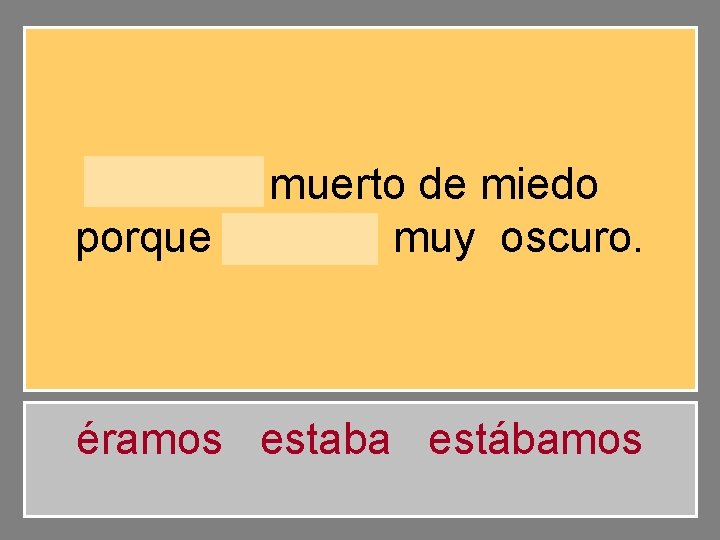 Estaba muerto de miedo porque estaba muy oscuro. éramos estaba estábamos 