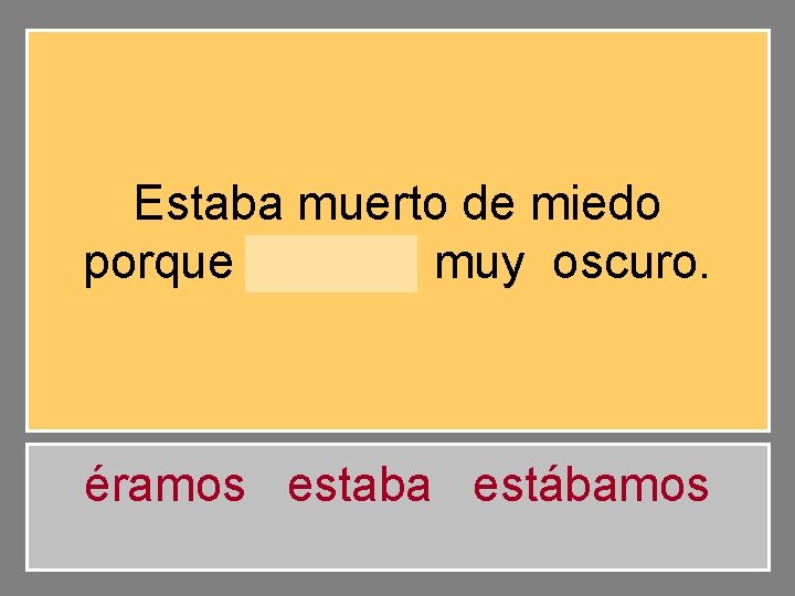 Estaba muerto de miedo porque estaba muy oscuro. éramos estaba estábamos 