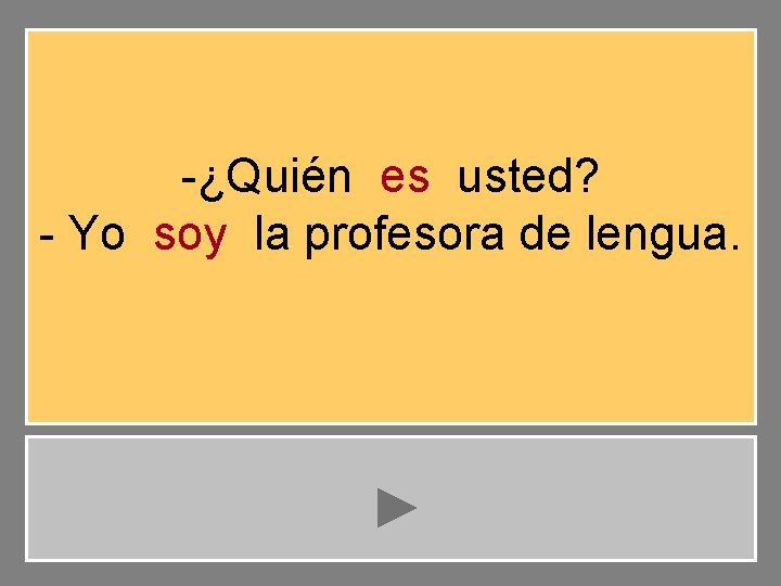 -¿Quién es usted? - Yo soy la profesora de lengua. 