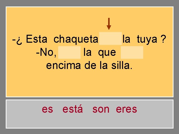 -¿ Esta chaqueta es la tuya ? -No, es la que está encima de