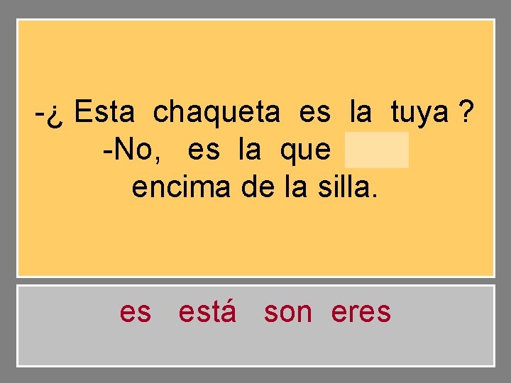 -¿ Esta chaqueta es la tuya ? -No, es la que está encima de