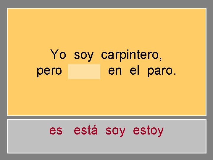 Yo soy carpintero, pero estoy en el paro. es está soy estoy 