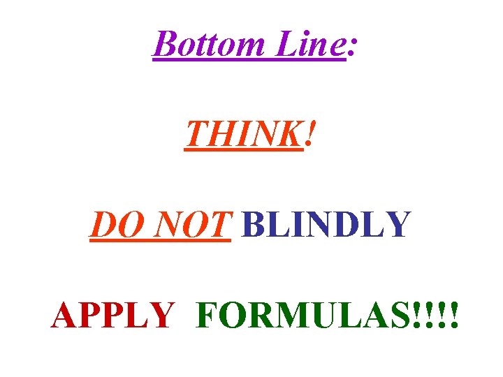 Bottom Line: THINK! DO NOT BLINDLY APPLY FORMULAS!!!! 