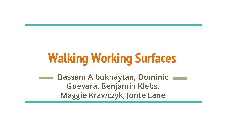 Walking Working Surfaces Bassam Albukhaytan, Dominic Guevara, Benjamin Klebs, Maggie Krawczyk, Jonte Lane 