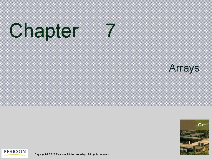 Chapter 7 Arrays Copyright © 2012 Pearson Addison-Wesley. All rights reserved. 