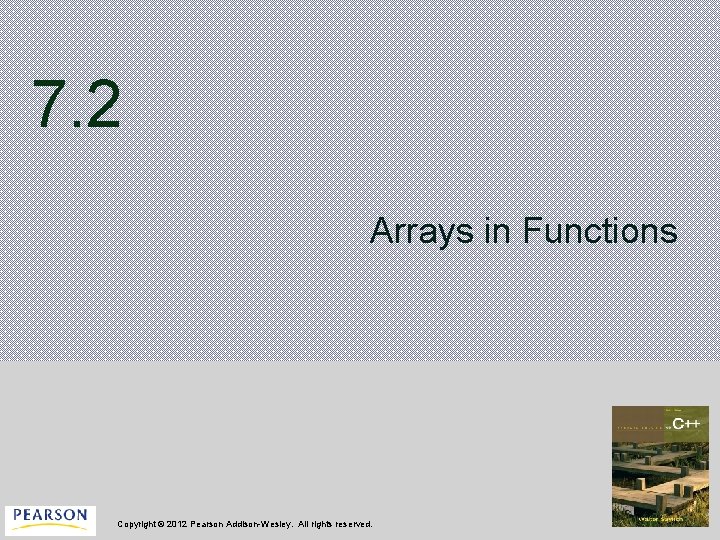 7. 2 Arrays in Functions Copyright © 2012 Pearson Addison-Wesley. All rights reserved. 