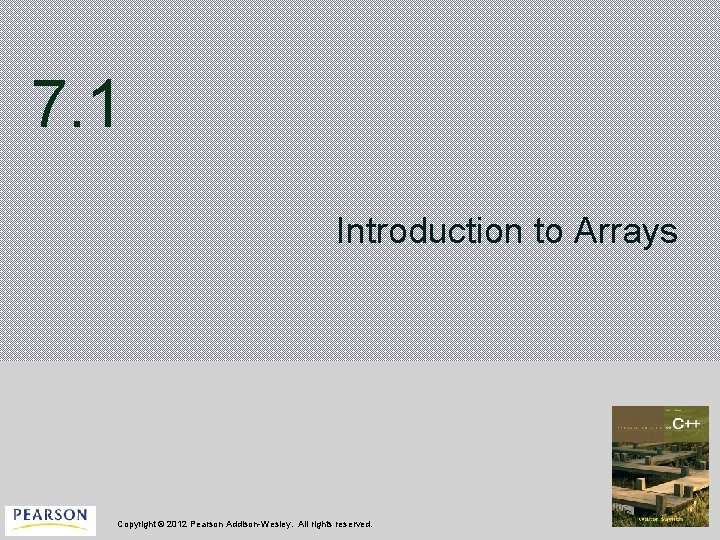 7. 1 Introduction to Arrays Copyright © 2012 Pearson Addison-Wesley. All rights reserved. 