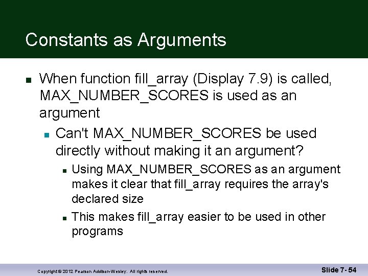 Constants as Arguments n When function fill_array (Display 7. 9) is called, MAX_NUMBER_SCORES is