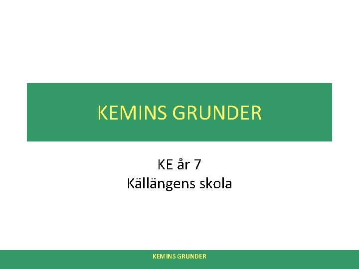 KEMINS GRUNDER KE år 7 Källängens skola KEMINS GRUNDER 