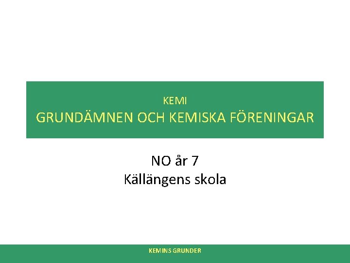 KEMI GRUNDÄMNEN OCH KEMISKA FÖRENINGAR NO år 7 Källängens skola KEMINS GRUNDER 