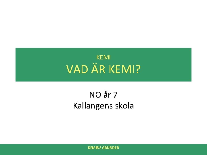 KEMI VAD ÄR KEMI? NO år 7 Källängens skola KEMINS GRUNDER 