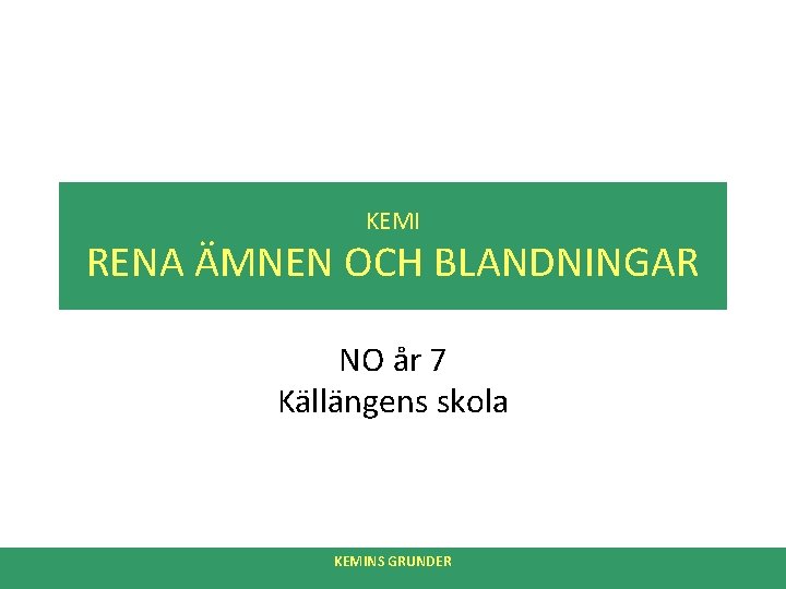 KEMI RENA ÄMNEN OCH BLANDNINGAR NO år 7 Källängens skola KEMINS GRUNDER 