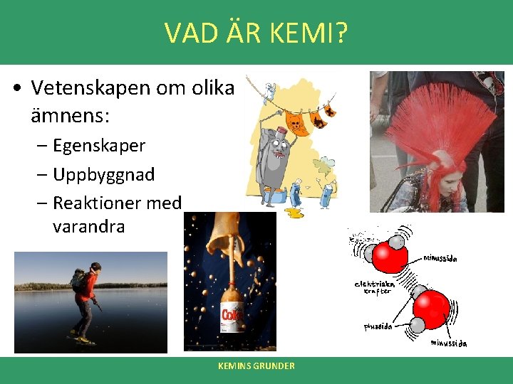 VAD ÄR KEMI? • Vetenskapen om olika ämnens: – Egenskaper – Uppbyggnad – Reaktioner