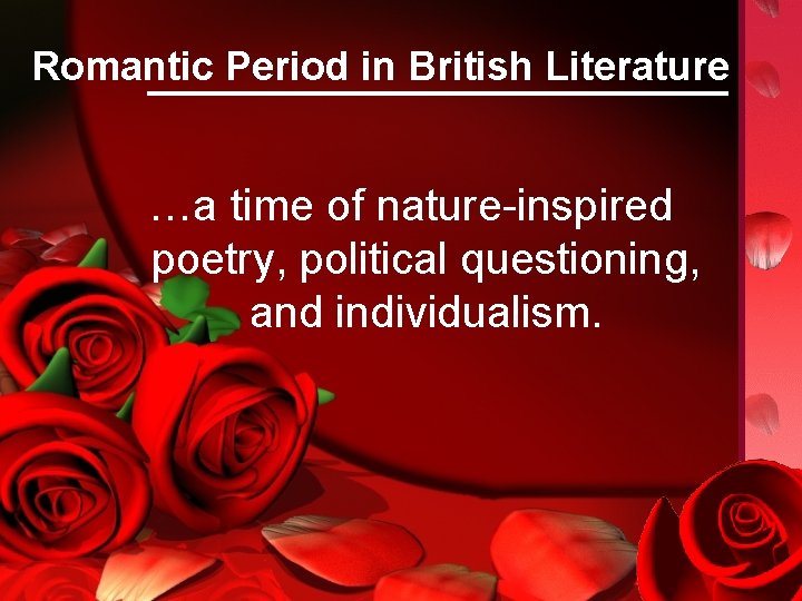 Romantic Period in British Literature …a time of nature-inspired poetry, political questioning, and individualism.