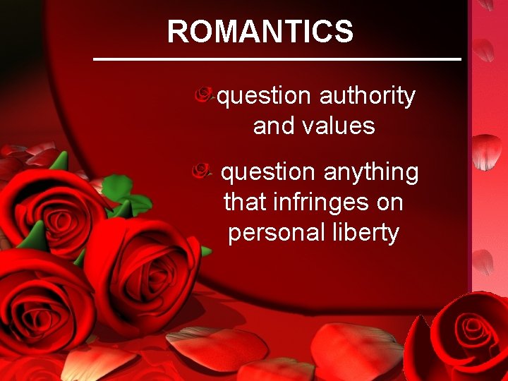 ROMANTICS question authority and values question anything that infringes on personal liberty 