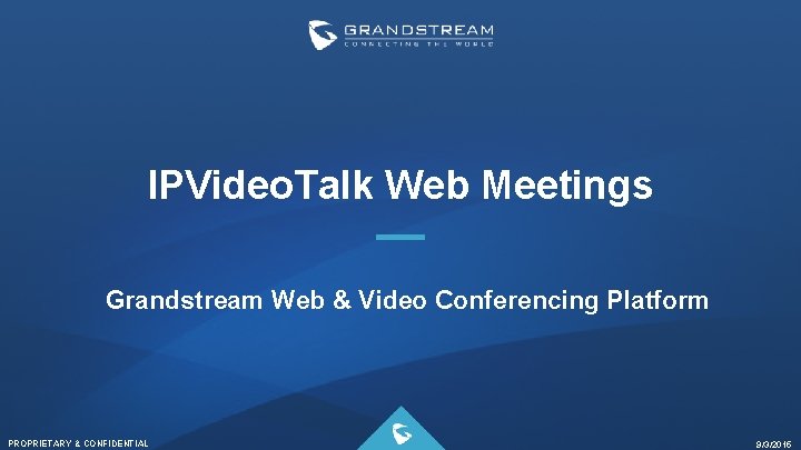 IPVideo. Talk Web Meetings Grandstream Web & Video Conferencing Platform PROPRIETARY & CONFIDENTIAL 9/3/2015