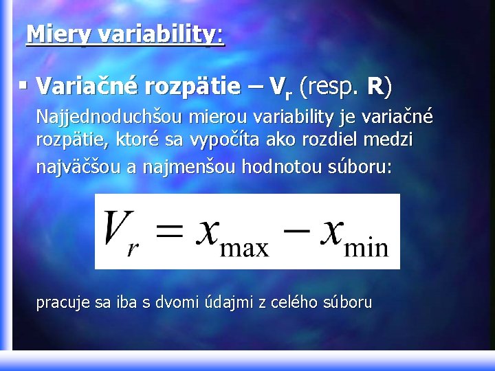 Miery variability: § Variačné rozpätie – Vr (resp. R) Najjednoduchšou mierou variability je variačné