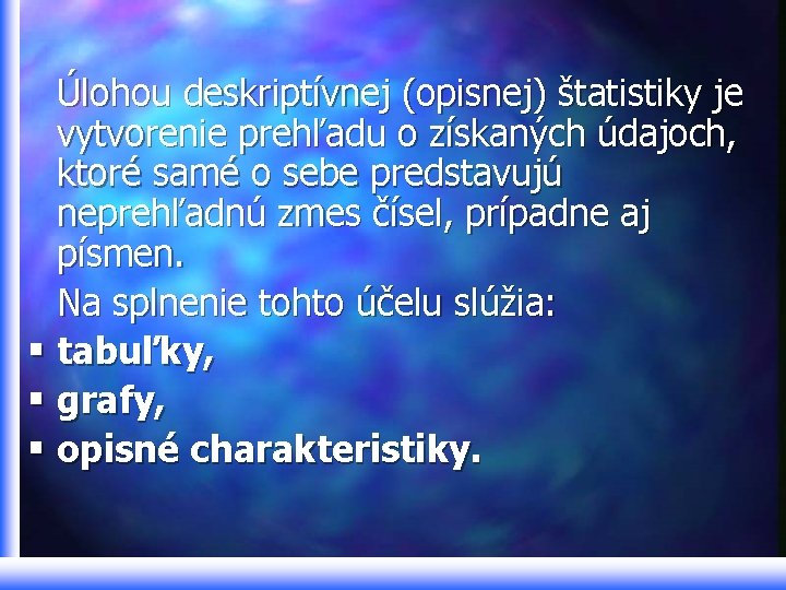 Úlohou deskriptívnej (opisnej) štatistiky je vytvorenie prehľadu o získaných údajoch, ktoré samé o sebe