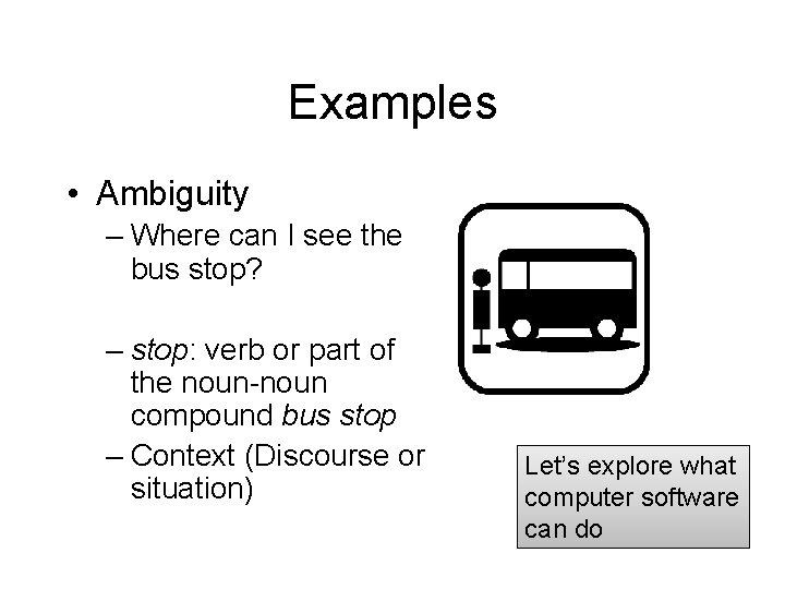 Examples • Ambiguity – Where can I see the bus stop? – stop: verb