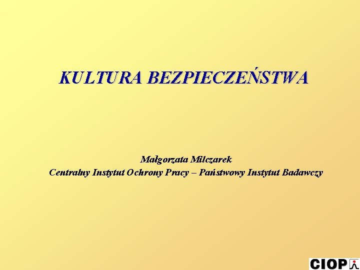 KULTURA BEZPIECZEŃSTWA Małgorzata Milczarek Centralny Instytut Ochrony Pracy – Państwowy Instytut Badawczy 