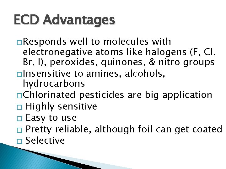 ECD Advantages �Responds well to molecules with electronegative atoms like halogens (F, Cl, Br,