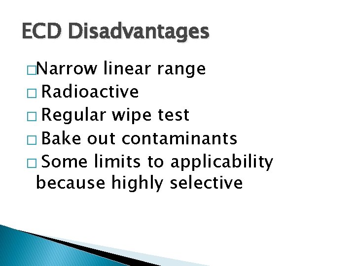 ECD Disadvantages �Narrow linear range � Radioactive � Regular wipe test � Bake out