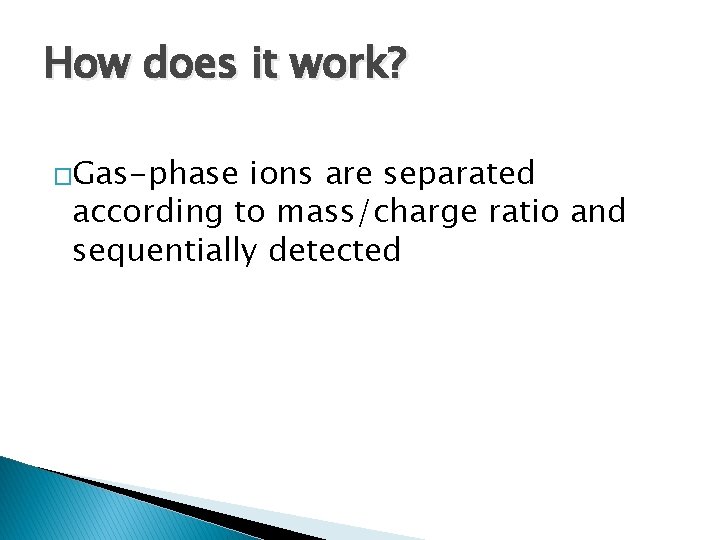 How does it work? �Gas-phase ions are separated according to mass/charge ratio and sequentially