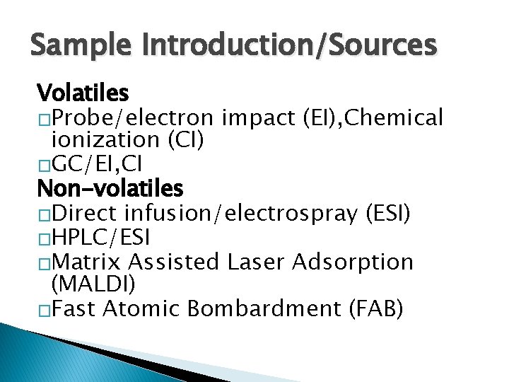 Sample Introduction/Sources Volatiles �Probe/electron impact (EI), Chemical ionization (CI) �GC/EI, CI Non-volatiles �Direct infusion/electrospray