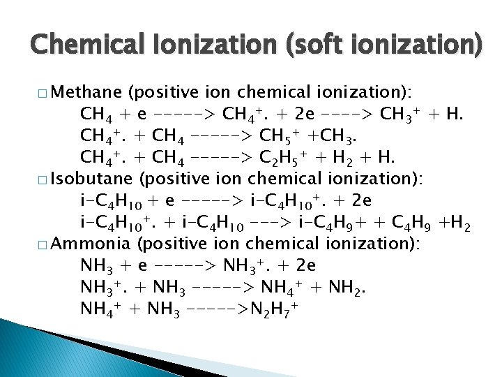 Chemical Ionization (soft ionization) � Methane (positive ion chemical ionization): CH 4 + e