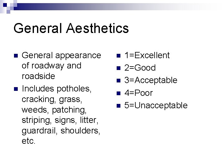 General Aesthetics n n General appearance of roadway and roadside Includes potholes, cracking, grass,