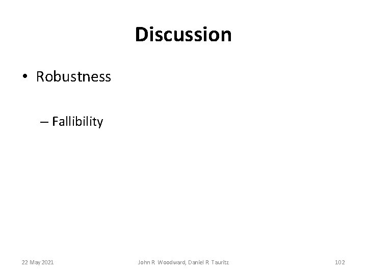 Discussion • Robustness – Fallibility 22 May 2021 John R. Woodward, Daniel R. Tauritz Discussion • Robustness – Fallibility 22 May 2021 John R. Woodward, Daniel R. Tauritz