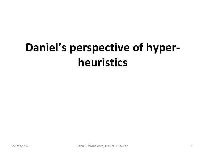 Daniel’s perspective of hyperheuristics 22 May 2021 John R. Woodward, Daniel R. Tauritz 11 Daniel’s perspective of hyperheuristics 22 May 2021 John R. Woodward, Daniel R. Tauritz 11