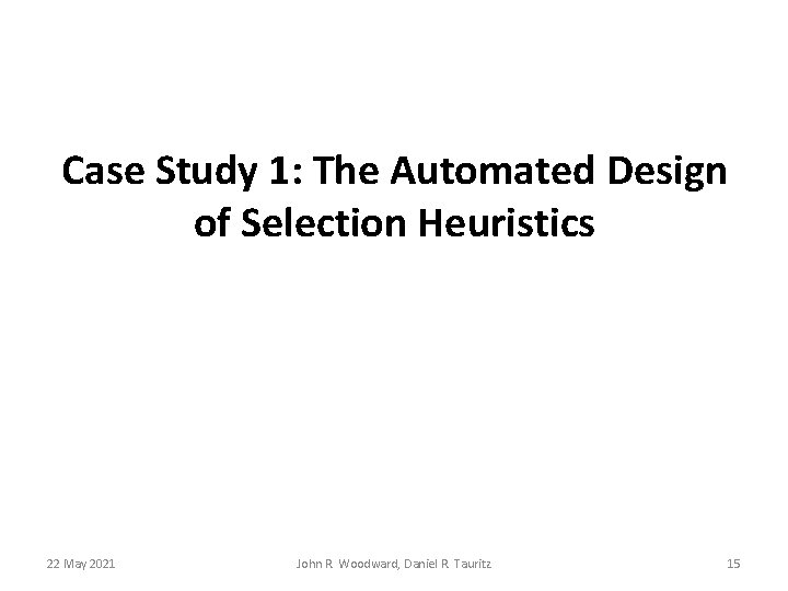 Case Study 1: The Automated Design of Selection Heuristics 22 May 2021 John R. Case Study 1: The Automated Design of Selection Heuristics 22 May 2021 John R.