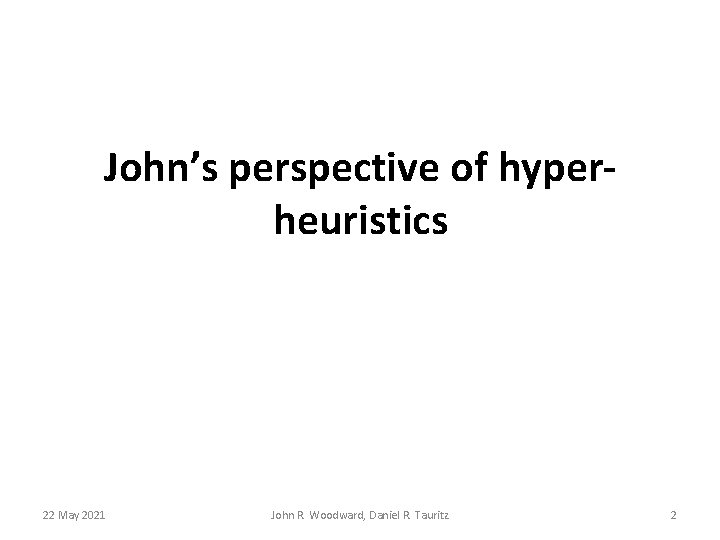John’s perspective of hyperheuristics 22 May 2021 John R. Woodward, Daniel R. Tauritz 2 John’s perspective of hyperheuristics 22 May 2021 John R. Woodward, Daniel R. Tauritz 2