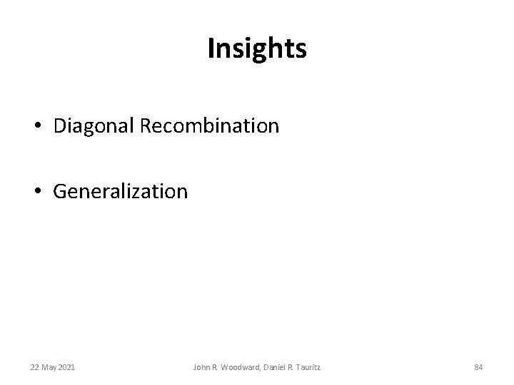 Insights • Diagonal Recombination • Generalization 22 May 2021 John R. Woodward, Daniel R. Insights • Diagonal Recombination • Generalization 22 May 2021 John R. Woodward, Daniel R.