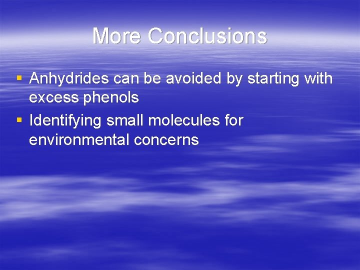 More Conclusions § Anhydrides can be avoided by starting with excess phenols § Identifying