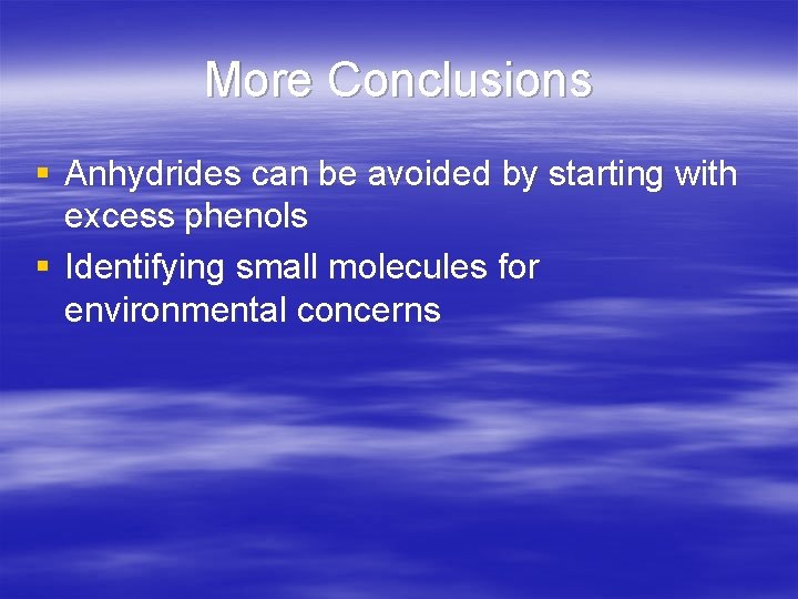 More Conclusions § Anhydrides can be avoided by starting with excess phenols § Identifying